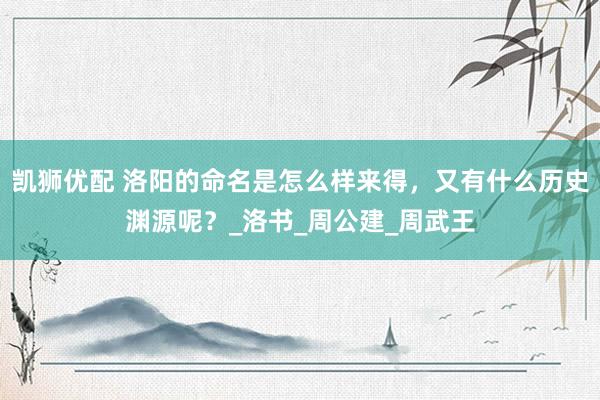 凯狮优配 洛阳的命名是怎么样来得，又有什么历史渊源呢？_洛书_周公建_周武王