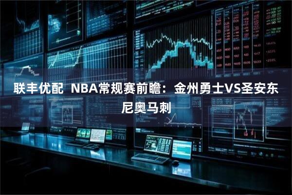 联丰优配  NBA常规赛前瞻：金州勇士VS圣安东尼奥马刺