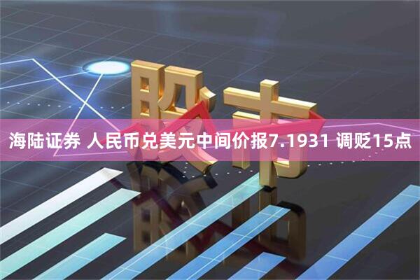 海陆证券 人民币兑美元中间价报7.1931 调贬15点