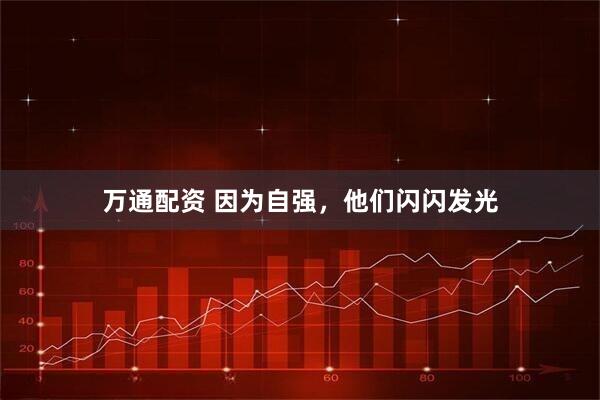 万通配资 因为自强，他们闪闪发光