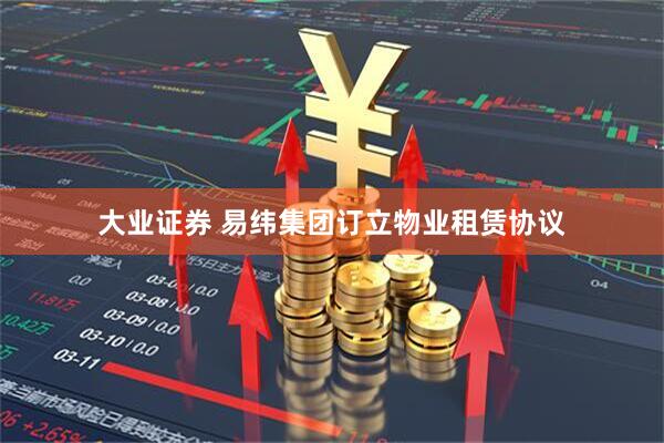 大业证券 易纬集团订立物业租赁协议