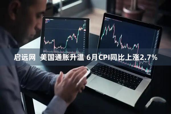 启远网  美国通胀升温 6月CPI同比上涨2.7%
