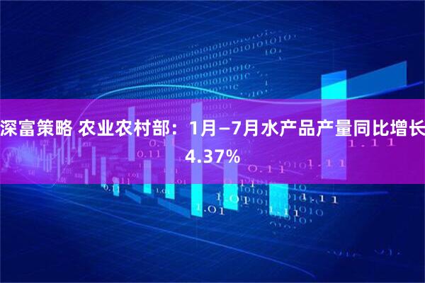 深富策略 农业农村部：1月—7月水产品产量同比增长4.37%