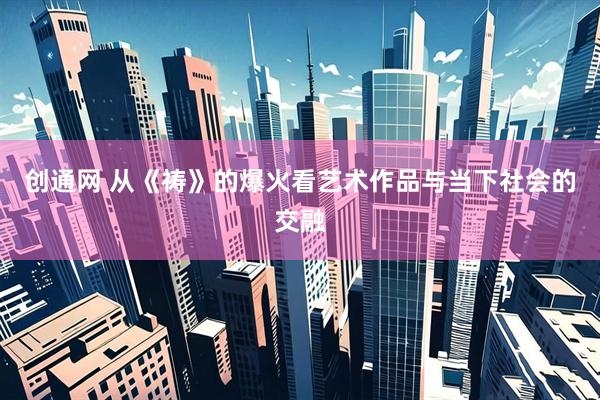 创通网 从《祷》的爆火看艺术作品与当下社会的交融